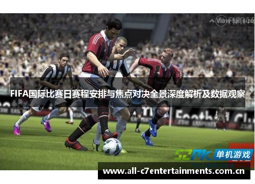 FIFA国际比赛日赛程安排与焦点对决全景深度解析及数据观察 FIFA国际比赛日赛程安排与焦点对决全景深度解析及数据观察