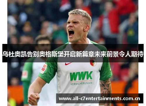 乌杜奥凯告别奥格斯堡开启新篇章未来前景令人期待 乌杜奥凯告别奥格斯堡开启新篇章未来前景令人期待