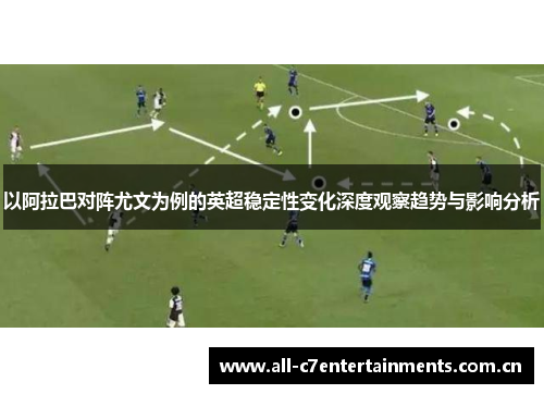 以阿拉巴对阵尤文为例的英超稳定性变化深度观察趋势与影响分析 以阿拉巴对阵尤文为例的英超稳定性变化深度观察趋势与影响分析