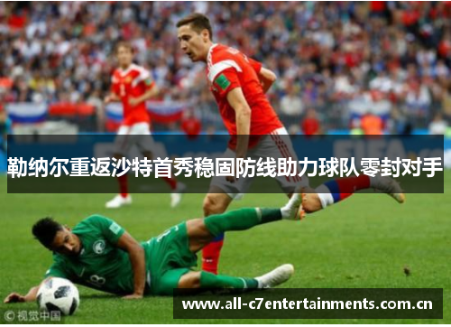 勒纳尔重返沙特首秀稳固防线助力球队零封对手 勒纳尔重返沙特首秀稳固防线助力球队零封对手