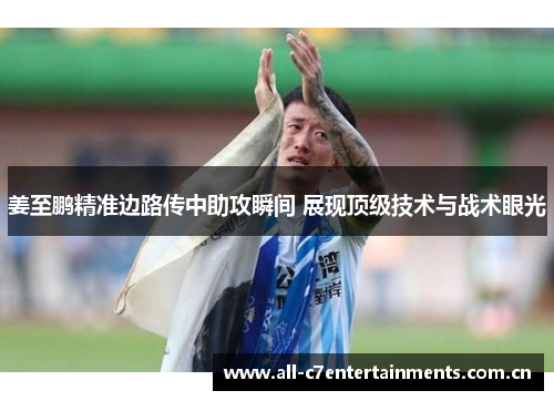 姜至鹏精准边路传中助攻瞬间 展现顶级技术与战术眼光 姜至鹏精准边路传中助攻瞬间 展现顶级技术与战术眼光