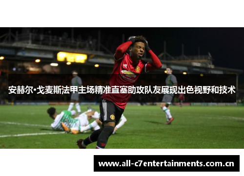 安赫尔·戈麦斯法甲主场精准直塞助攻队友展现出色视野和技术 安赫尔·戈麦斯法甲主场精准直塞助攻队友展现出色视野和技术